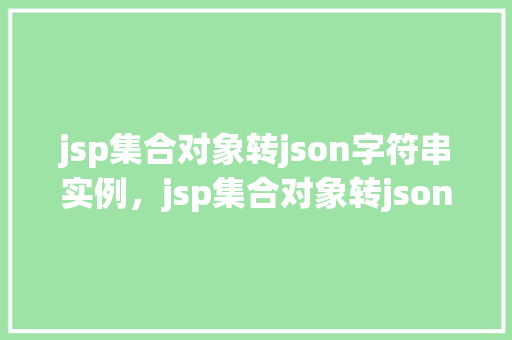 jsp集合对象转json字符串实例,jsp集合对象转json字符串实例详解