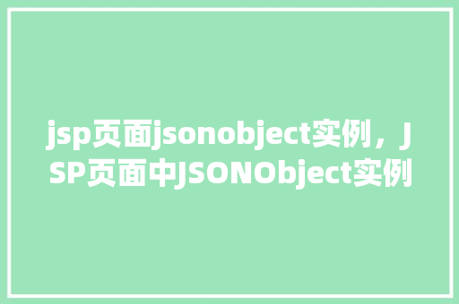 jsp页面jsonobject实例，JSP页面中JSONObject实例的简单应用