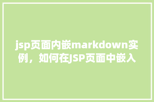 jsp页面内嵌markdown实例，如何在JSP页面中嵌入Markdown实例