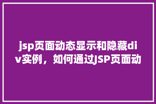 jsp页面动态显示和隐藏div实例,如何通过JSP页面动态展示和隐藏div元素