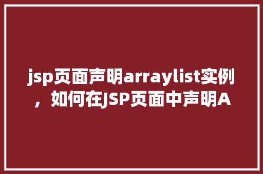 jsp页面声明arraylist实例，如何在JSP页面中声明ArrayList实例