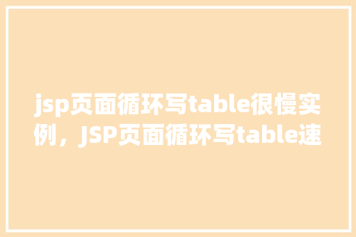 jsp页面循环写table很慢实例,JSP页面循环写table速度慢的实例分析 第1张 jsp页面循环写table很慢实例,JSP页面循环写table速度慢的实例分析 第1张