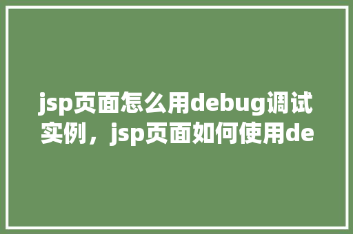 jsp页面怎么用debug调试实例,jsp页面如何使用debug调试实例详解 第1张 jsp页面怎么用debug调试实例,jsp页面如何使用debug调试实例详解 第1张