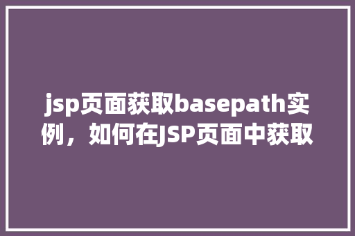 jsp页面获取basepath实例,如何在JSP页面中获取BasePath实例