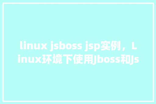 linux jsboss jsp实例,Linux环境下使用Jboss和Jsp搭建实例教程
