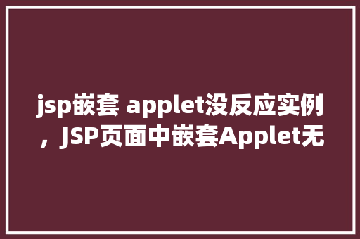 jsp嵌套 applet没反应实例,JSP页面中嵌套Applet无响应的实例分析