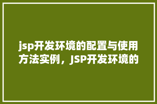jsp开发环境的配置与使用方法实例,JSP开发环境的配置与使用方法实例详解 第1张 jsp开发环境的配置与使用方法实例,JSP开发环境的配置与使用方法实例详解 第1张