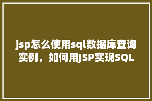 jsp怎么使用sql数据库查询实例,如何用JSP实现SQL数据库查询实例