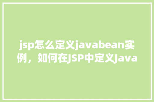 jsp怎么定义javabean实例,如何在JSP中定义JavaBean实例