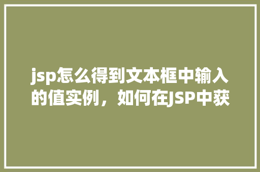 jsp怎么得到文本框中输入的值实例，如何在JSP中获取文本框输入的值实例详解