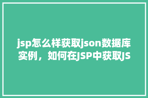 jsp怎么样获取json数据库实例,如何在JSP中获取JSON数据库实例