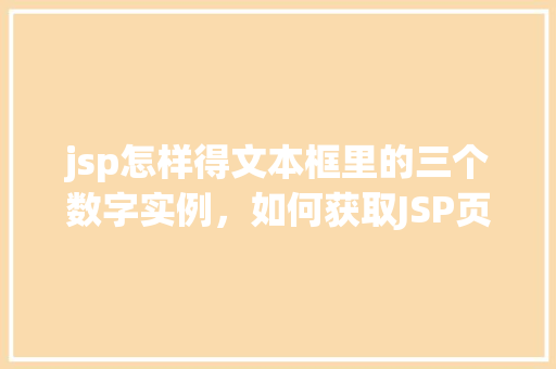 jsp怎样得文本框里的三个数字实例，如何获取JSP页面文本框中的三个数字实例