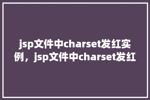 jsp文件中charset发红实例，jsp文件中charset发红原因及解决实例