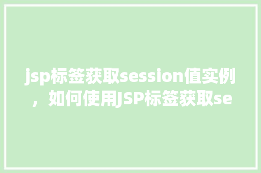jsp标签获取session值实例，如何使用JSP标签获取session中的值实例详解