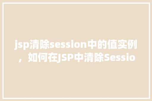 jsp清除session中的值实例，如何在JSP中清除Session中的值实例