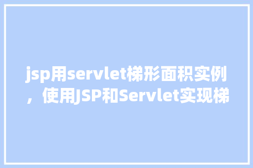 jsp用servlet梯形面积实例,使用JSP和Servlet实现梯形面积计算实例 第1张 jsp用servlet梯形面积实例,使用JSP和Servlet实现梯形面积计算实例 第1张