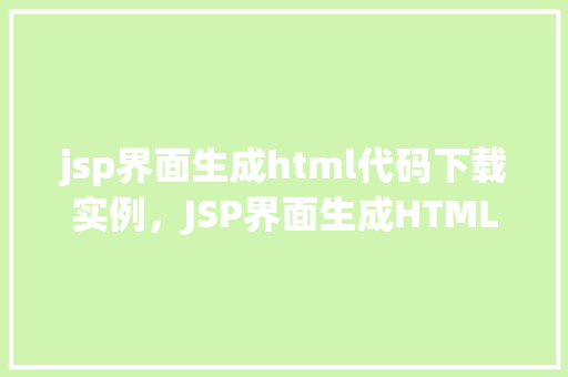jsp界面生成html代码下载实例，JSP界面生成HTML代码下载实例详解