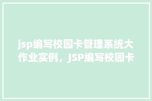 jsp编写校园卡管理系统大作业实例,JSP编写校园卡管理系统大作业实例详解 第1张 jsp编写校园卡管理系统大作业实例,JSP编写校园卡管理系统大作业实例详解 第1张