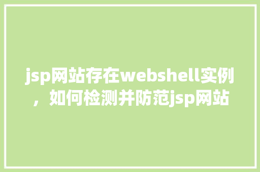 jsp网站存在webshell实例，如何检测并防范jsp网站中的Webshell风险实例分析