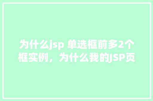 为什么jsp 单选框前多2个框实例，为什么我的JSP页面中单选框前会多出2个额外的框实例