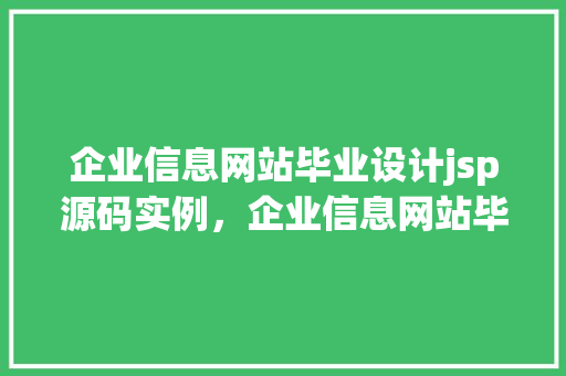 企业信息网站毕业设计jsp源码实例,企业信息网站毕业设计JSP源码实例:实战教学,掌握企业信息发布与管理方法 第1张 企业信息网站毕业设计jsp源码实例,企业信息网站毕业设计JSP源码实例:实战教学,掌握企业信息发布与管理方法 第1张