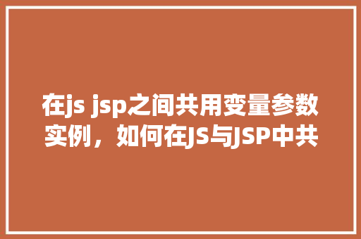 在js jsp之间共用变量参数实例,如何在JS与JSP中共享变量参数的方法例子 第1张 在js jsp之间共用变量参数实例,如何在JS与JSP中共享变量参数的方法例子 第1张