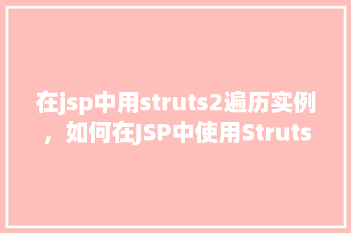 在jsp中用struts2遍历实例,如何在JSP中使用Struts2遍历实例 第1张 在jsp中用struts2遍历实例,如何在JSP中使用Struts2遍历实例 第1张