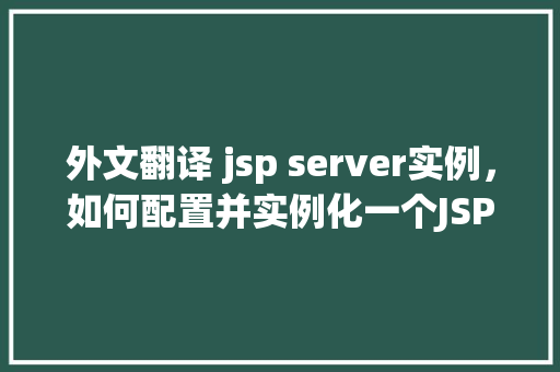 外文翻译 jsp server实例,如何配置并实例化一个JSP服务器 第1张 外文翻译 jsp server实例,如何配置并实例化一个JSP服务器 第1张