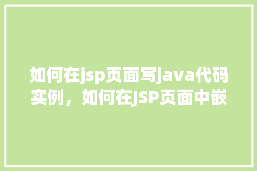 如何在jsp页面写java代码实例，如何在JSP页面中嵌入Java代码实例