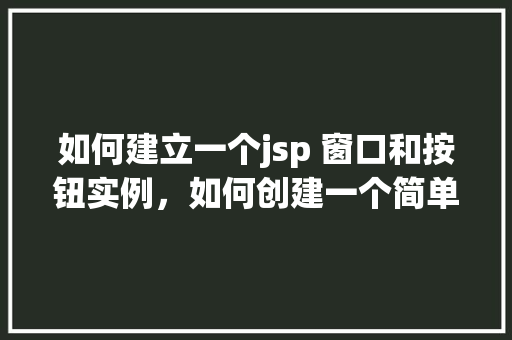 如何建立一个jsp 窗口和按钮实例，如何创建一个简单的JSP窗口并添加按钮实例  第1张