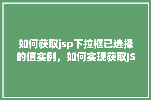 如何获取jsp下拉框已选择的值实例，如何实现获取JSP下拉框中已选择的值实例介绍
