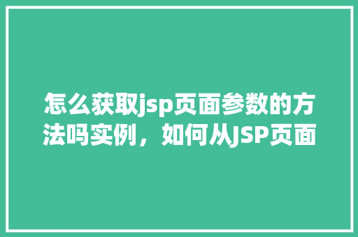 怎么获取jsp页面参数的方法吗实例，如何从JSP页面中获取参数实例介绍