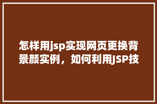 怎样用jsp实现网页更换背景颜实例，如何利用JSP技术实现网页背景颜色更换实例分享  第1张