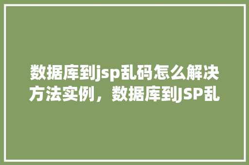 数据库到jsp乱码怎么解决方法实例,数据库到JSP乱码问题解决方法实例详解 第1张 数据库到jsp乱码怎么解决方法实例,数据库到JSP乱码问题解决方法实例详解 第1张