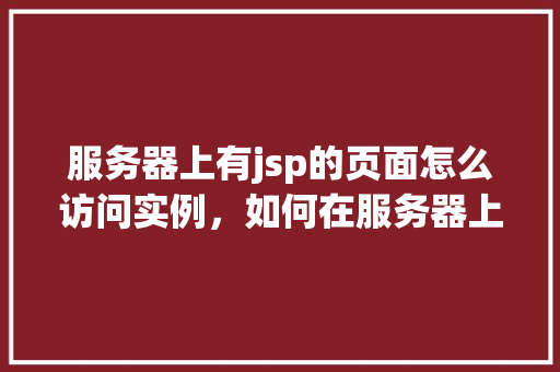 服务器上有jsp的页面怎么访问实例，如何在服务器上访问JSP页面实例