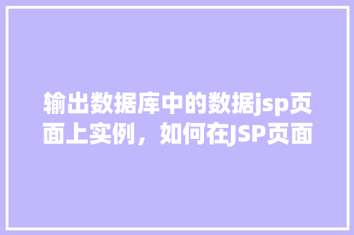 输出数据库中的数据jsp页面上实例，如何在JSP页面上实例输出数据库中的数据  第1张