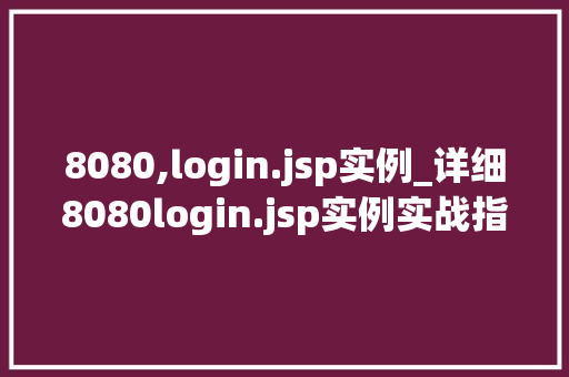 8080,login.jsp实例_详细8080login.jsp实例实战指南与方法分享