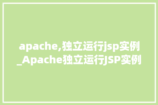 apache,独立运行jsp实例_Apache独立运行JSP实例全方位与实战指南