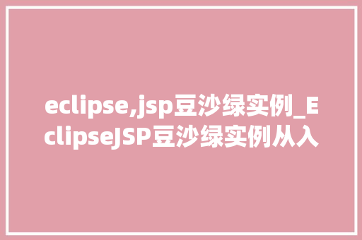 eclipse,jsp豆沙绿实例_EclipseJSP豆沙绿实例从入门到方法