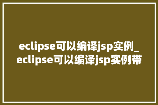 eclipse可以编译jsp实例_eclipse可以编译jsp实例带你详细了解JSP开发环境搭建