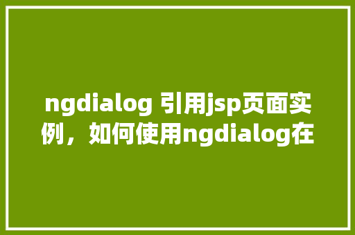 ngdialog 引用jsp页面实例，如何使用ngdialog在项目中引用jsp页面实例