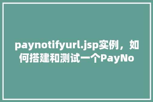 paynotifyurl.jsp实例，如何搭建和测试一个PayNotifyUrl.jsp实例