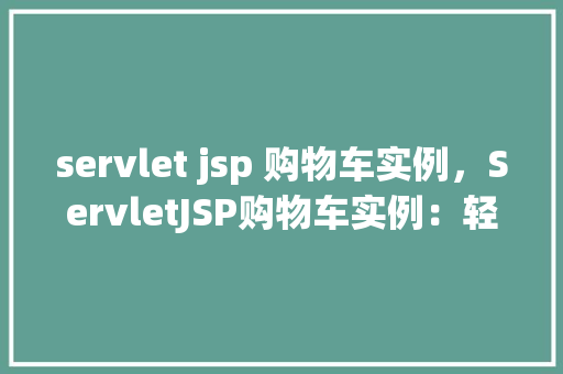 servlet jsp 购物车实例，ServletJSP购物车实例：轻松实现在线购物体验