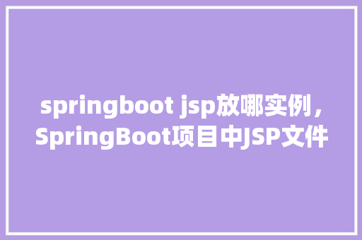 springboot jsp放哪实例，SpringBoot项目中JSP文件放置的最佳位置实例介绍