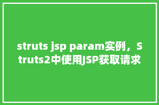 struts jsp param实例,Struts2中使用JSP获取请求参数实例详解 第1张 struts jsp param实例,Struts2中使用JSP获取请求参数实例详解 第1张