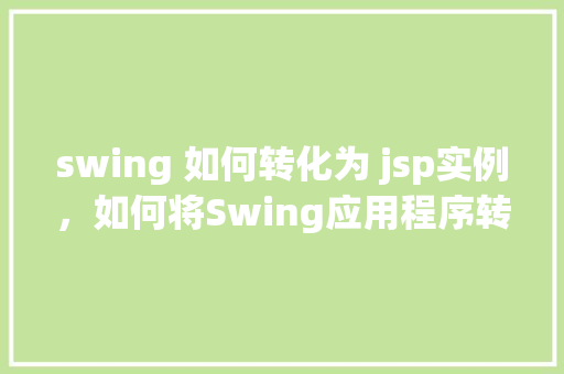 swing 如何转化为 jsp实例，如何将Swing应用程序转换为JSP实例