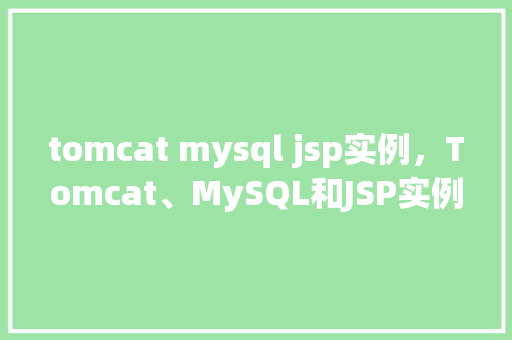 tomcat mysql jsp实例，Tomcat、MySQL和JSP实例：搭建简单的动态网站