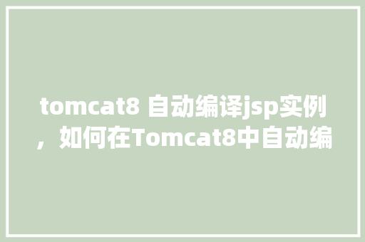 tomcat8 自动编译jsp实例，如何在Tomcat8中自动编译JSP页面实例