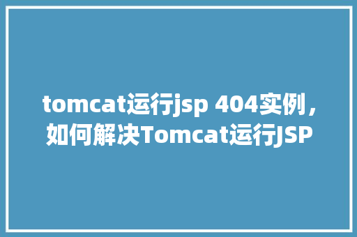 tomcat运行jsp 404实例，如何解决Tomcat运行JSP时出现的404错误实例分析  第1张