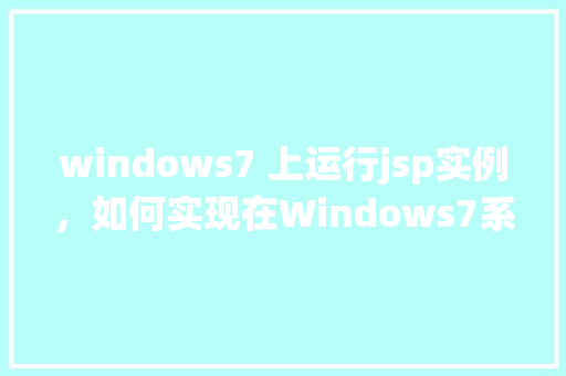 windows7 上运行jsp实例，如何实现在Windows7系统上运行JSP实例